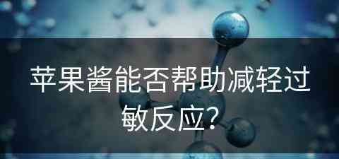 苹果酱能否帮助减轻过敏反应？